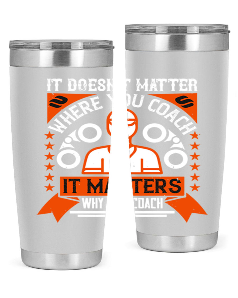 It doesnt matter where you coach it matters why you coach Style 27#- coaching- tumbler