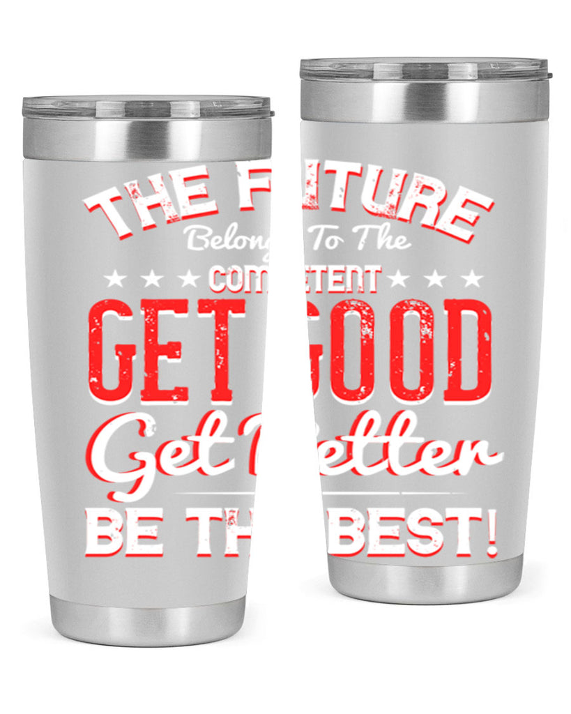 The Future Belongs To The Competent Get Good Get Better Be The Best Style 20#- motivation- Tumbler