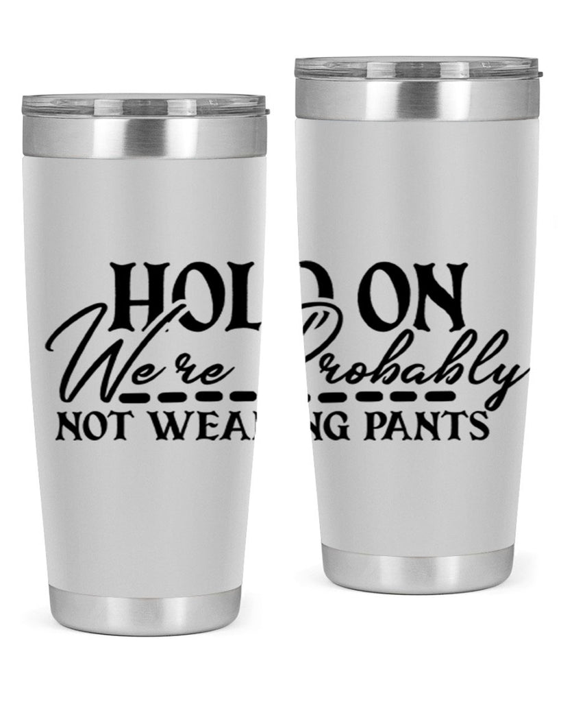 hold on were probably not wearing pants 69#- home- Tumbler
