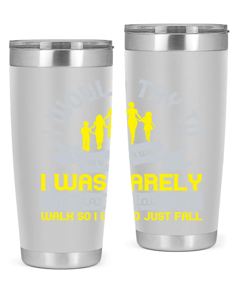 i would try to run whenrun when i was barely learing how to walk so i would just fall 51#- walking- Tumbler