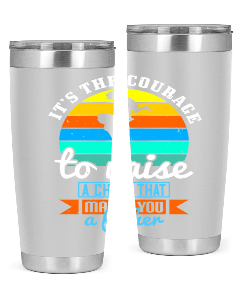 it’s the courage to raise 194#- fathers day- Tumbler