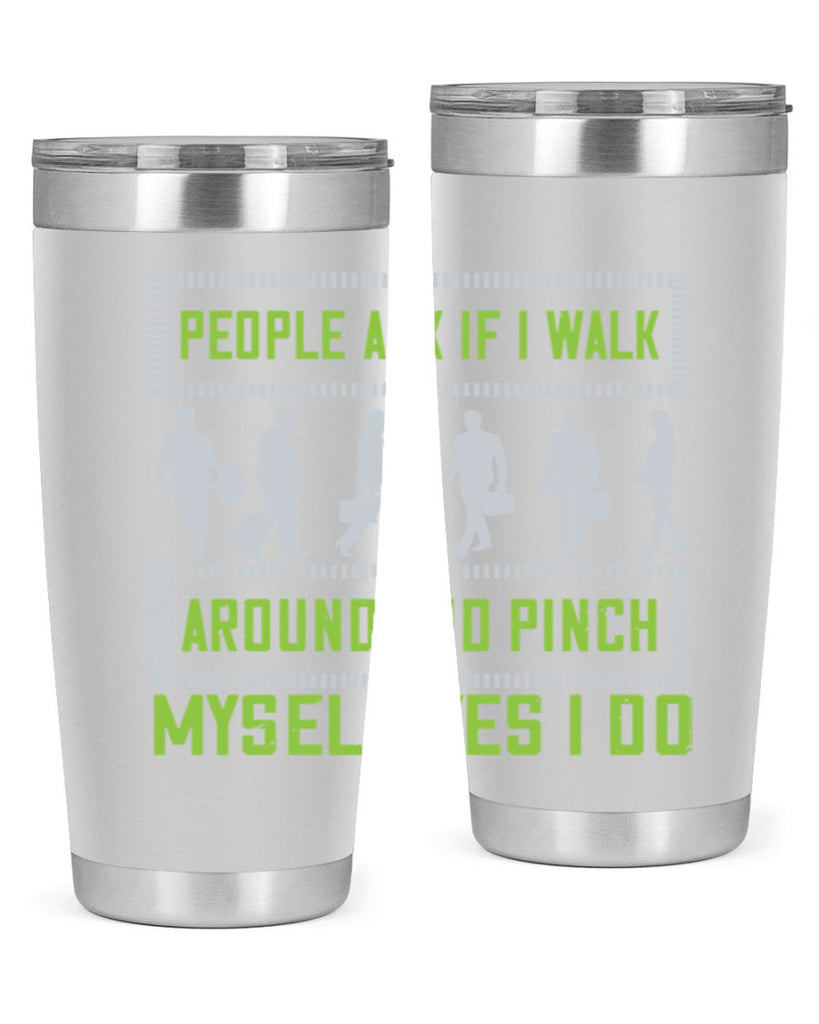 people ask if i walk around and pinch myself yes i do 31#- walking- Tumbler