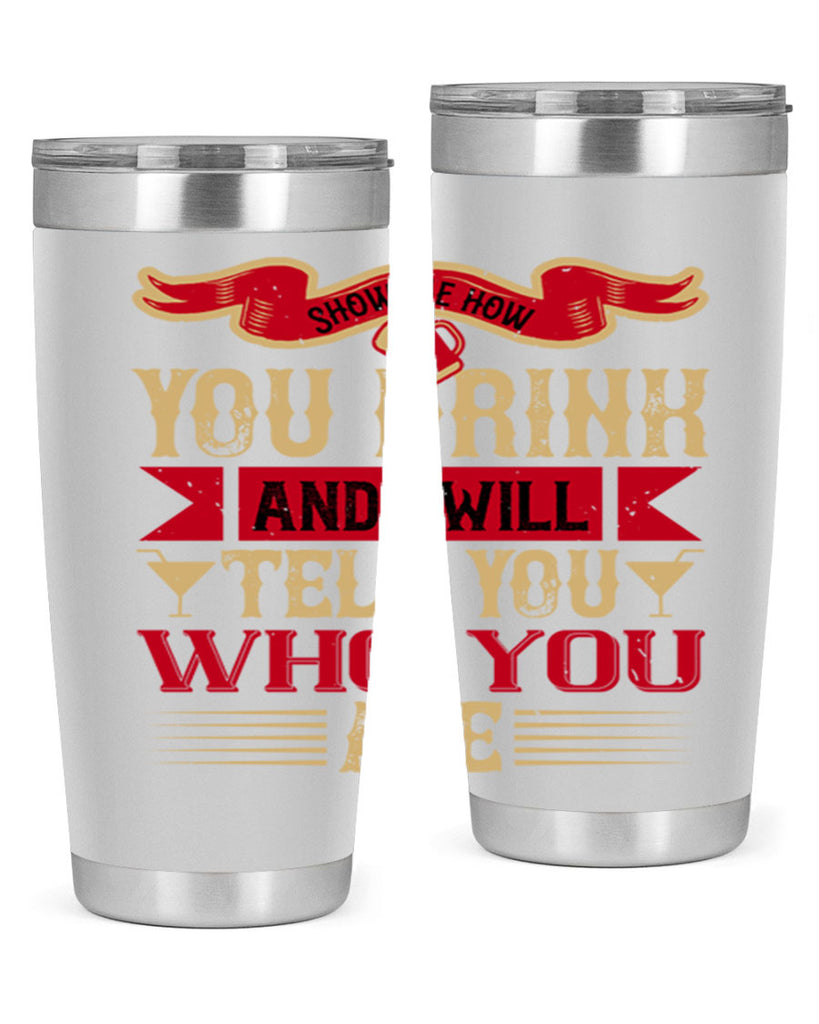 show me how you drink and i will tell you who you are 28#- drinking- Tumbler