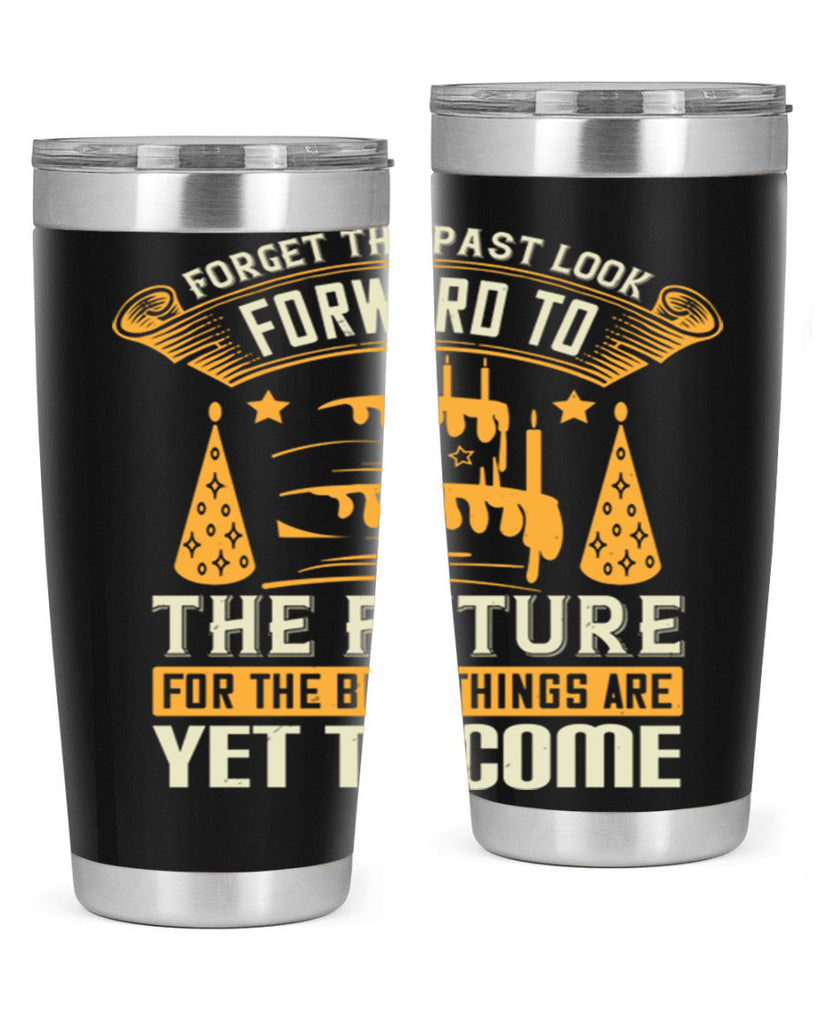 Forget the past look forward to the future for the best things are yet to come Style 84#- birthday- tumbler