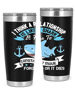 I think a relationship is like a shark It has to constantly move forward or it dies Style 78#- shark  fish- Tumbler