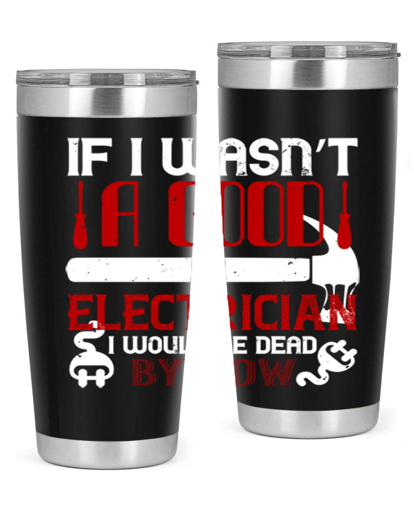 If i wasnt a good electrician i would be dead by now Style 32#- electrician- tumbler