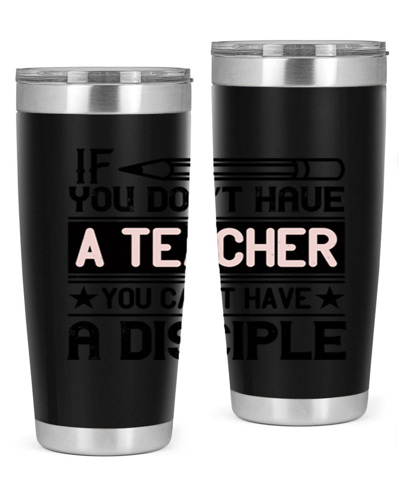 If you don’t have a teacher you can’t have a disciple Style 99#- teacher- tumbler