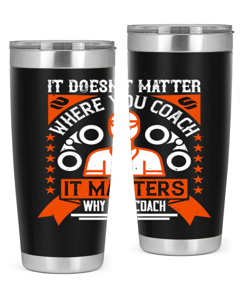 It doesnt matter where you coach it matters why you coach Style 27#- coaching- tumbler