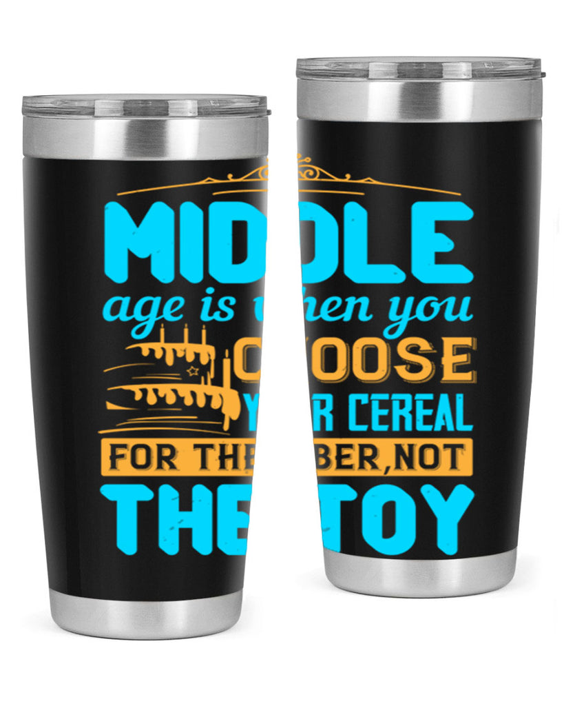 Middle age is when you choose your cereal for the fiber not the toy Style 59#- birthday- tumbler