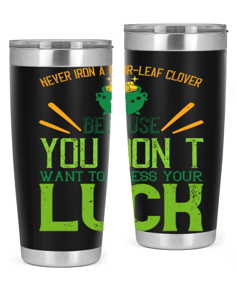 Never iron a fourleaf clover because you don’t want to press your luck Style 112#- St Patricks Day- Tumbler