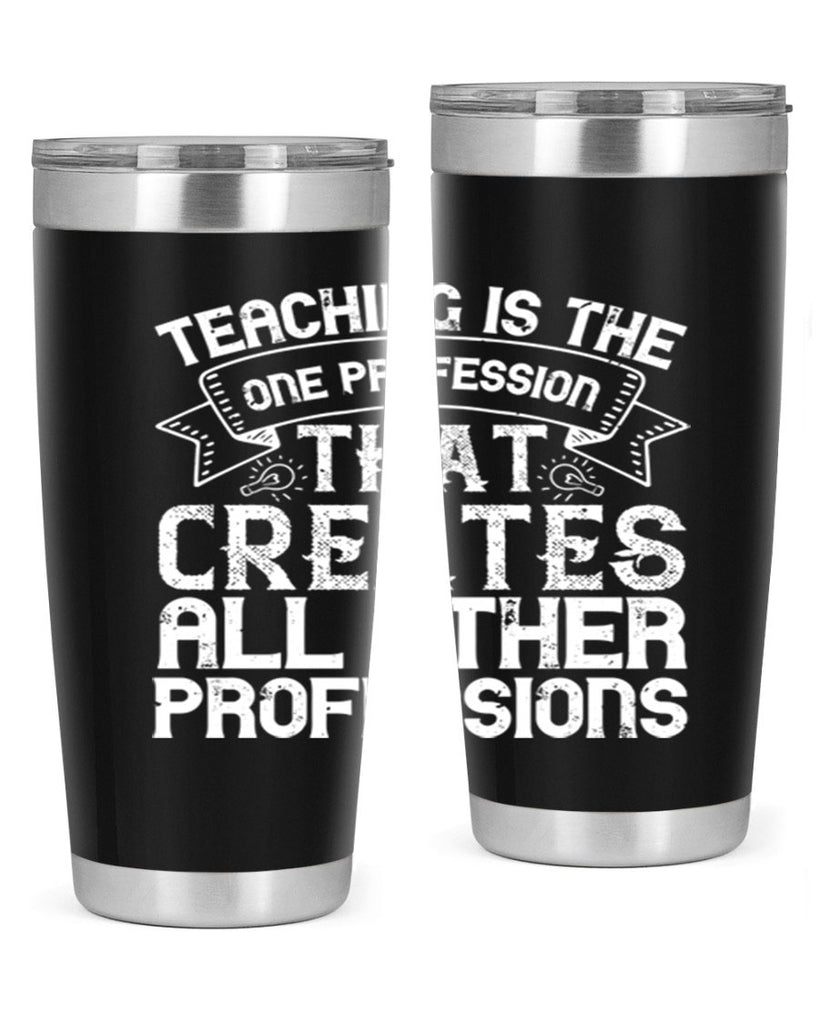 Teaching is the one profession that creates all other professions Style 7#- teacher- tumbler