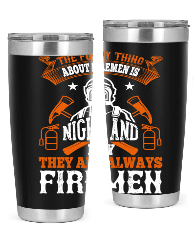 The funny thing about firemen is night and day they are always firemen Style 28#- fire fighter- tumbler
