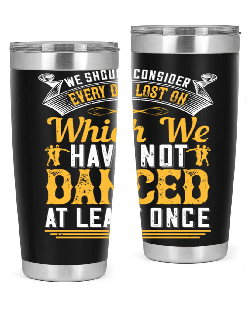 We should consider every day lost on which we have not danced at least once 42#- dance- Tumbler