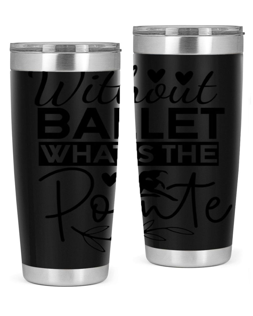 Without Ballet WhatS the Pointe 97#- ballet- Tumbler