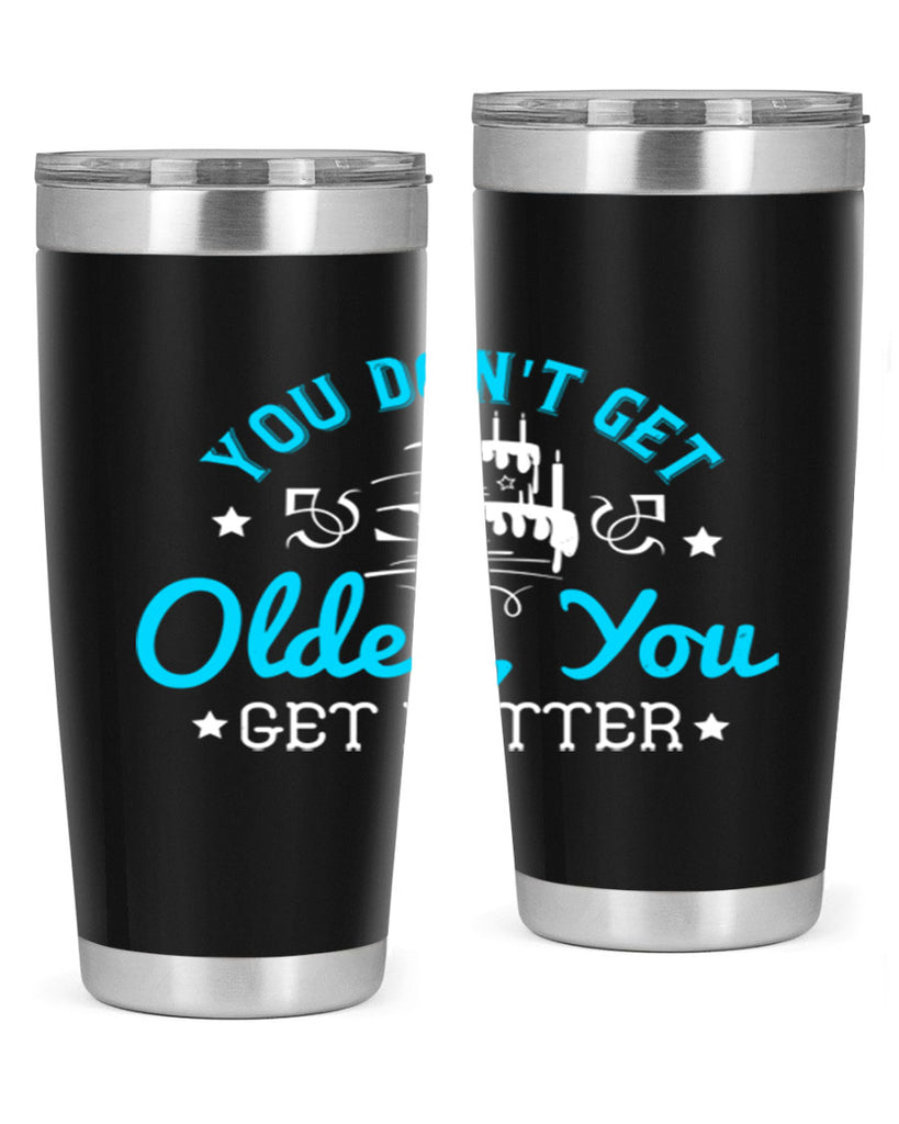 You dont get older you get better Style 12#- birthday- tumbler