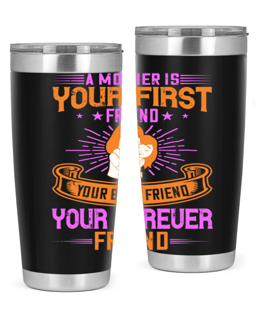 a mother is your first friend your best friend your forever friend 240#- mom- Tumbler
