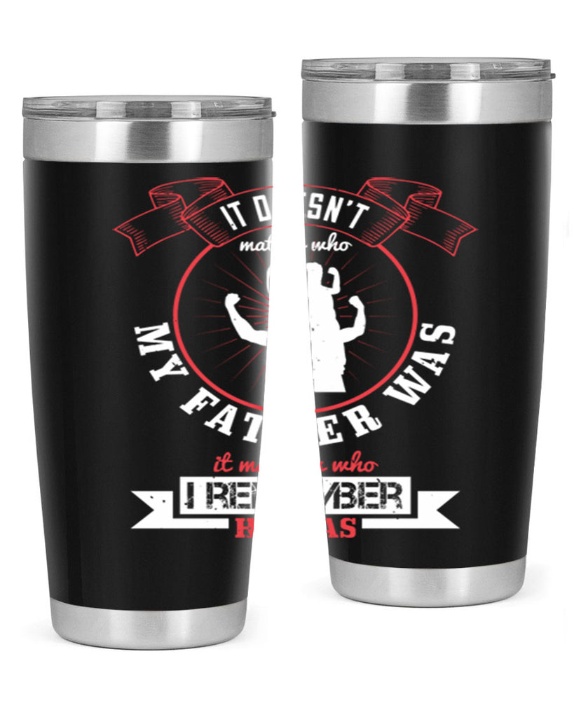 it doesn’t matter who my 203#- fathers day- Tumbler
