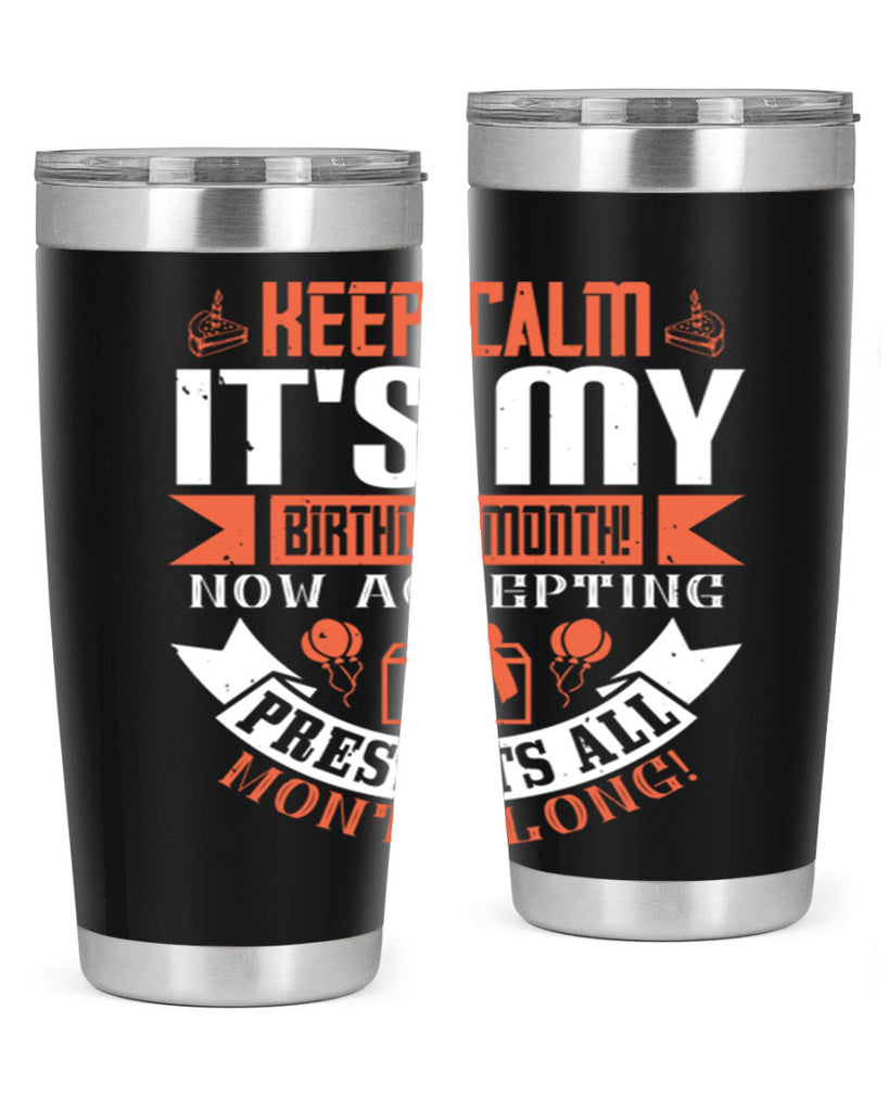 keep calm its my birthday month now accepting presents all month long Style 75#- birthday- tumbler