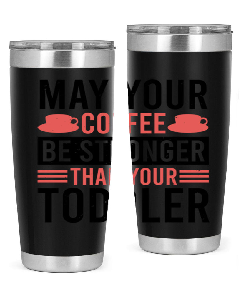 may your coffee be stronger than your toddler 54#- mothers day- Tumbler