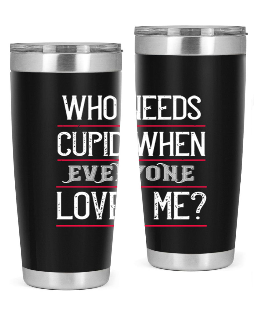 who needs cupid when everyone loves me 3#- valentines day- Tumbler