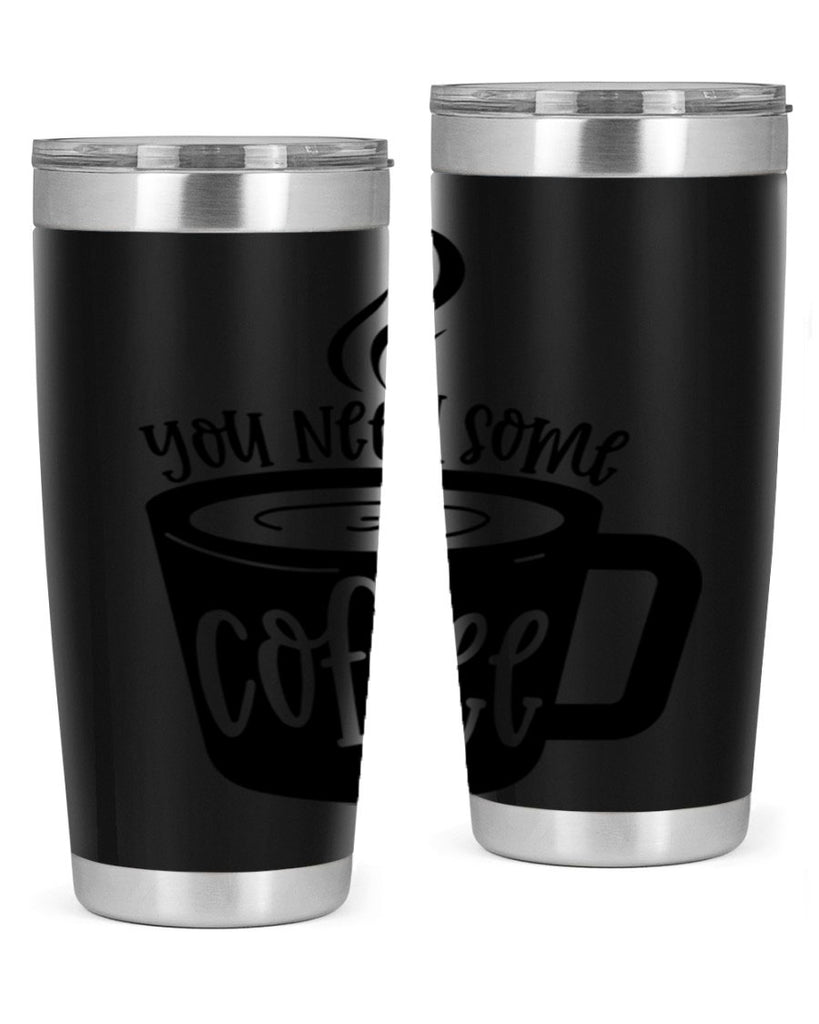 you need some coffee 4#- coffee- Tumbler
