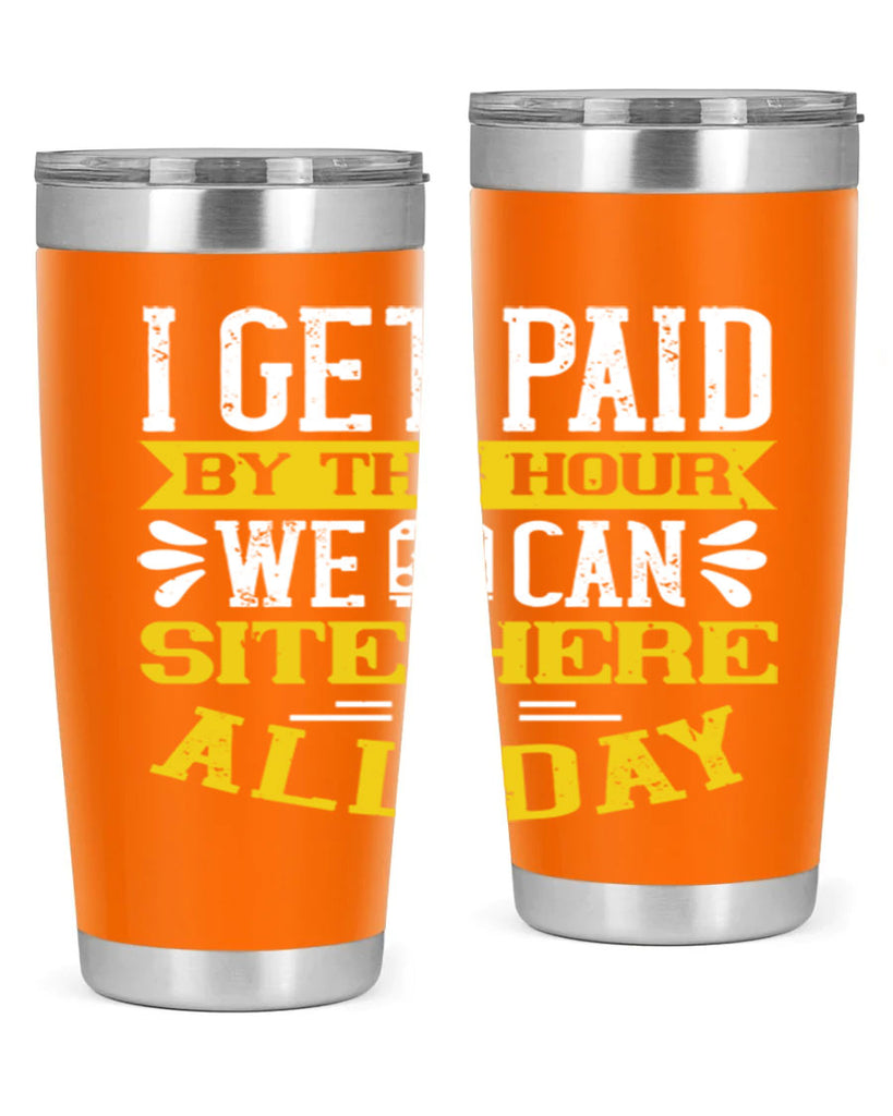 I GET PAID BY THE HOUR WE CAN SITE HERE ALL DAY Style 32#- bus driver- tumbler