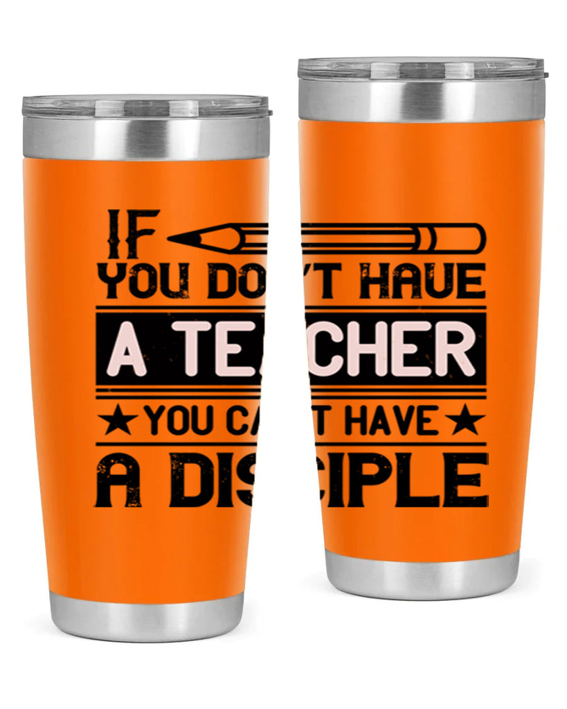 If you don’t have a teacher you can’t have a disciple Style 99#- teacher- tumbler