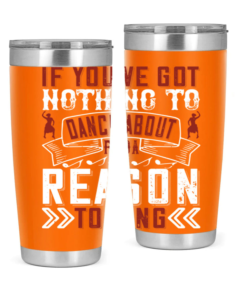 If you’ve got nothing to dance about find a reason to sing 20#- dance- Tumbler