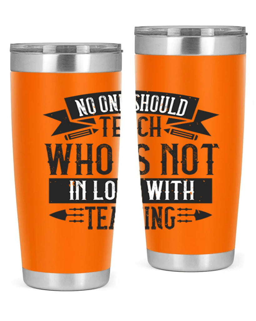 No one should teach who is not in love with teaching Style 91#- teacher- tumbler