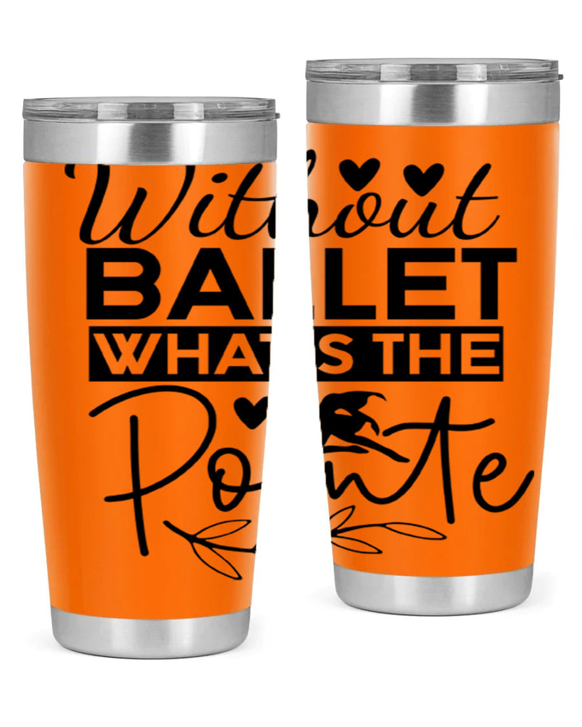 Without Ballet WhatS the Pointe 97#- ballet- Tumbler
