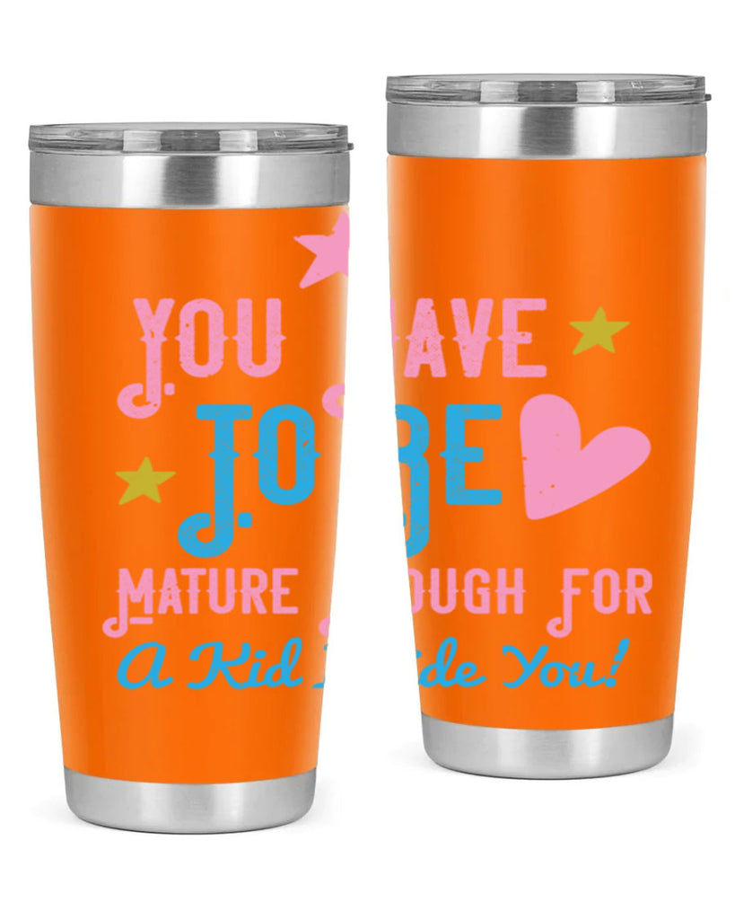 You Have To Be Mature Enough For A Kid Inside You Style 10#- baby- Tumbler