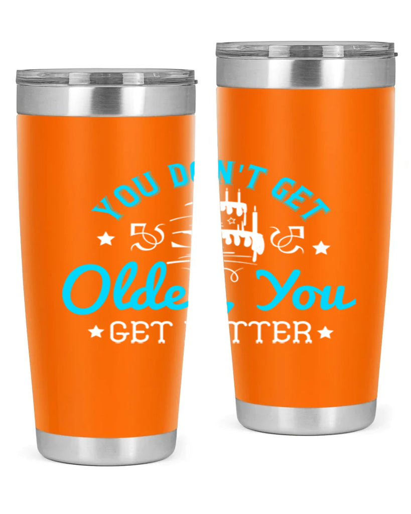 You dont get older you get better Style 12#- birthday- tumbler