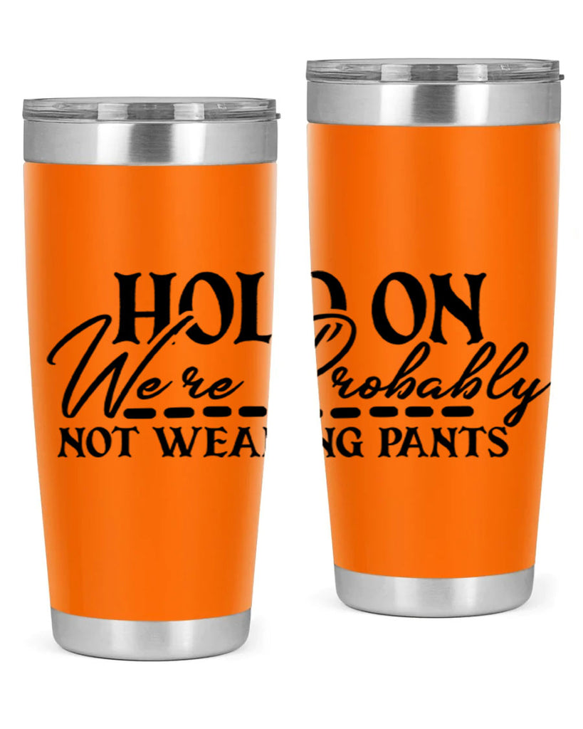 hold on were probably not wearing pants 69#- home- Tumbler