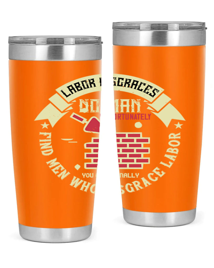 labor disgraces no man unfortunately you occasionally find men who disgrace labor 6#- labor day- Tumbler