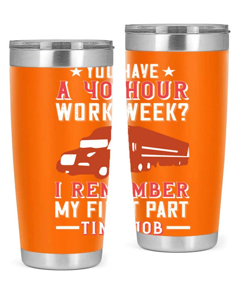 you have a hour work week i remember my first part time job Style 5#- truck driver- tumbler