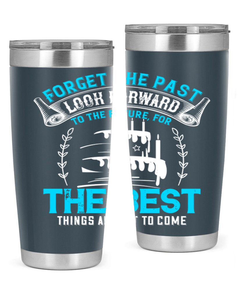 Forget the past look forward to the future for the best things are yet to come Style 82#- birthday- tumbler