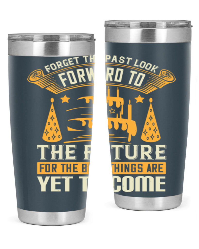 Forget the past look forward to the future for the best things are yet to come Style 84#- birthday- tumbler