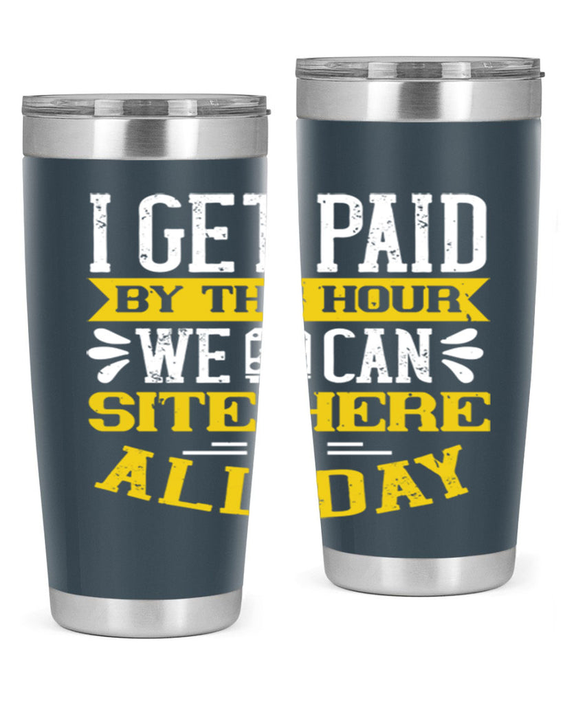I GET PAID BY THE HOUR WE CAN SITE HERE ALL DAY Style 32#- bus driver- tumbler