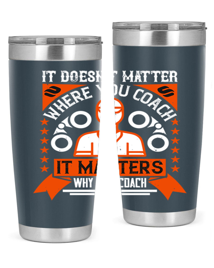 It doesnt matter where you coach it matters why you coach Style 27#- coaching- tumbler