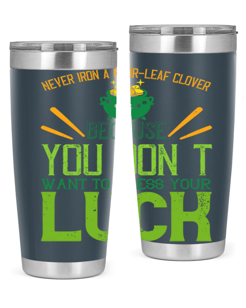 Never iron a fourleaf clover because you don’t want to press your luck Style 112#- St Patricks Day- Tumbler
