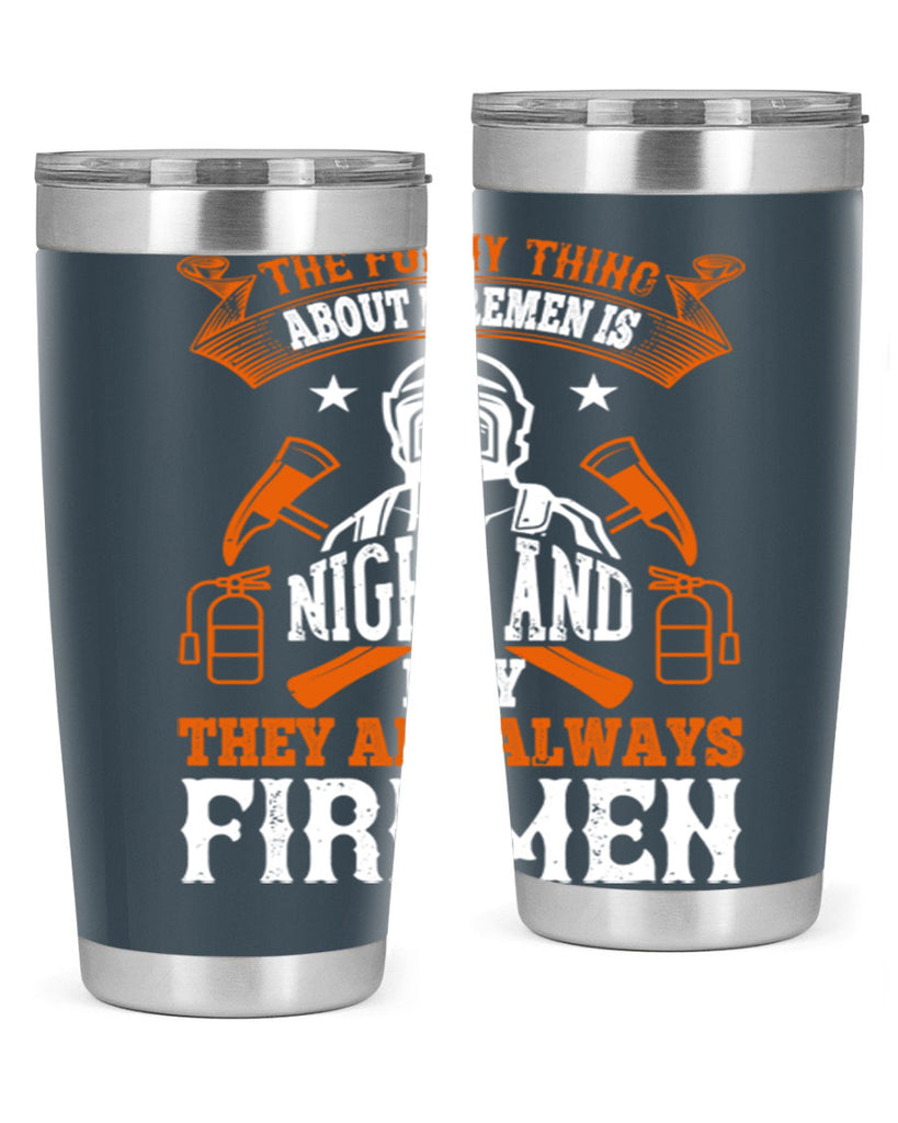 The funny thing about firemen is night and day they are always firemen Style 28#- fire fighter- tumbler