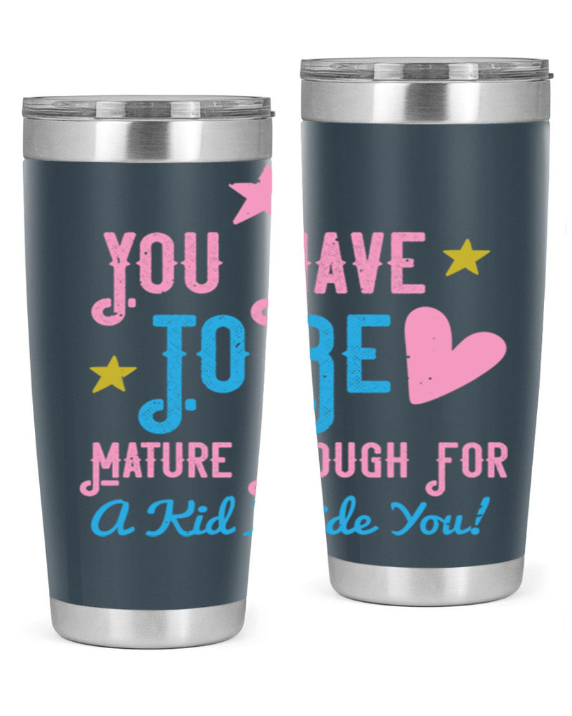 You Have To Be Mature Enough For A Kid Inside You Style 10#- baby- Tumbler