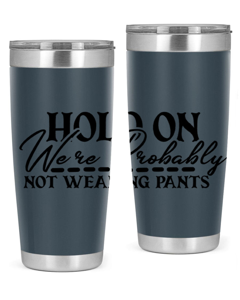 hold on were probably not wearing pants 69#- home- Tumbler