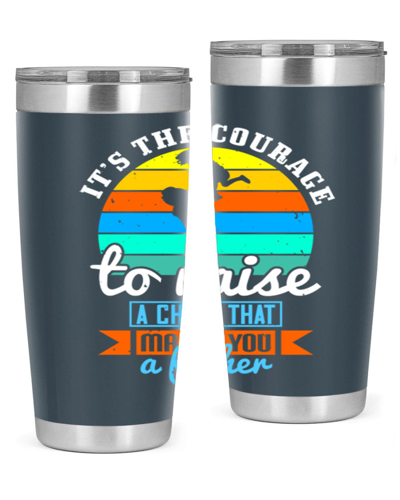 it’s the courage to raise 194#- fathers day- Tumbler