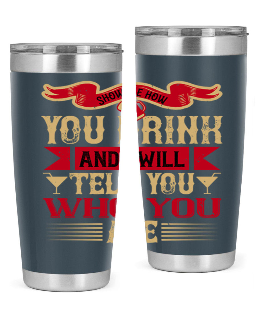 show me how you drink and i will tell you who you are 28#- drinking- Tumbler