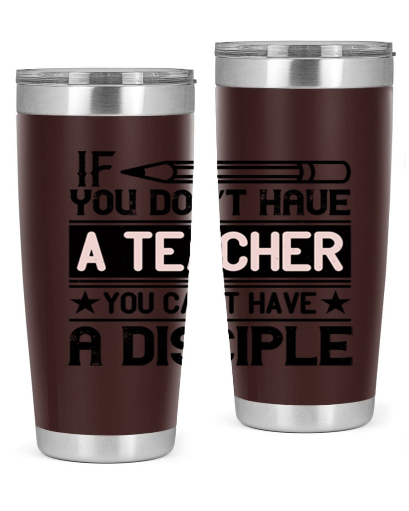 If you don’t have a teacher you can’t have a disciple Style 99#- teacher- tumbler