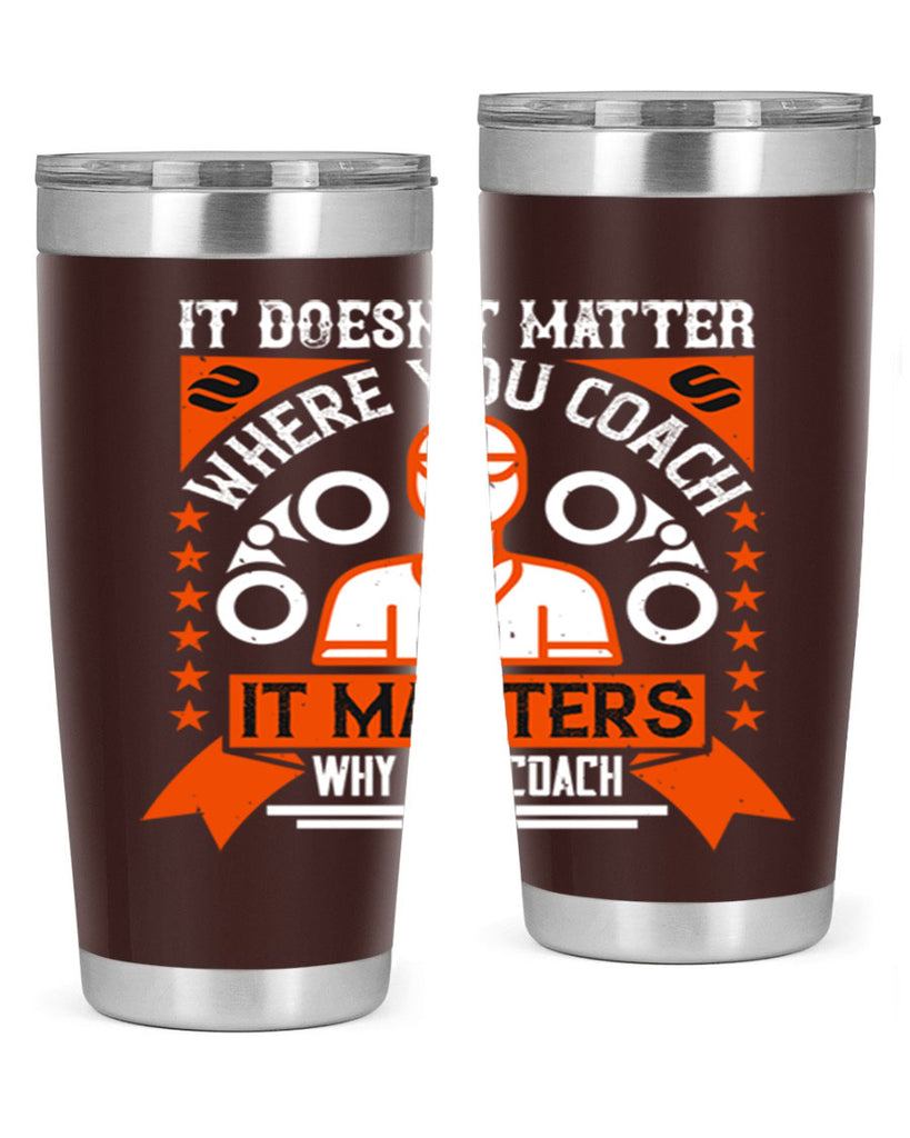 It doesnt matter where you coach it matters why you coach Style 27#- coaching- tumbler