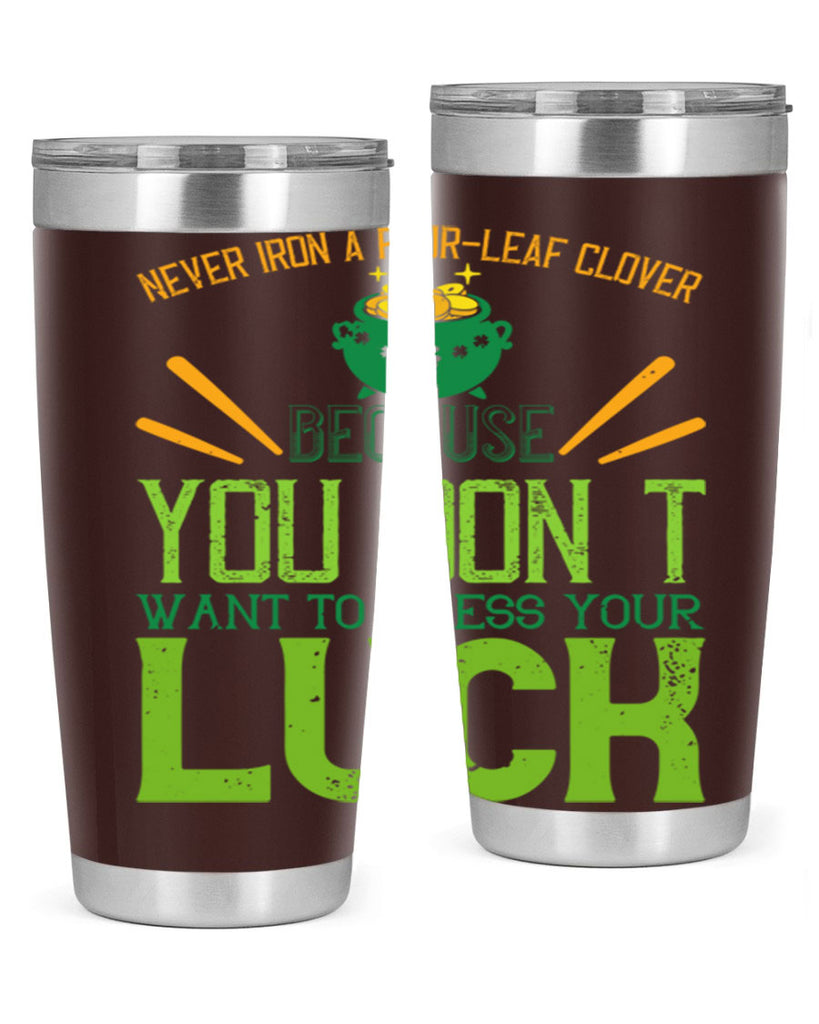 Never iron a fourleaf clover because you don’t want to press your luck Style 112#- St Patricks Day- Tumbler