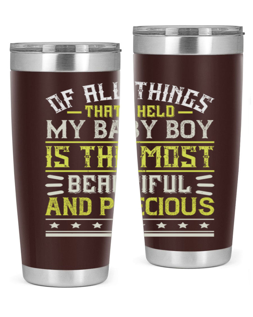 Of all things that I held my baby boy is the most beautiful and precious Style 112#- baby- tumbler