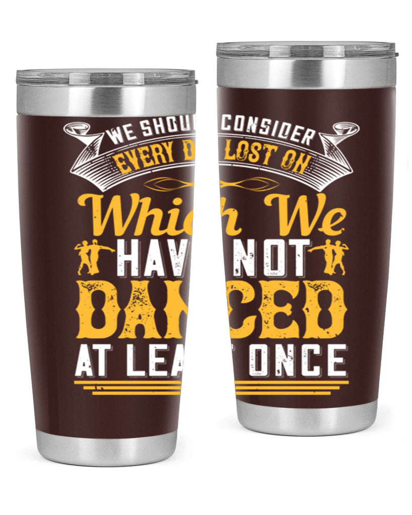 We should consider every day lost on which we have not danced at least once 42#- dance- Tumbler